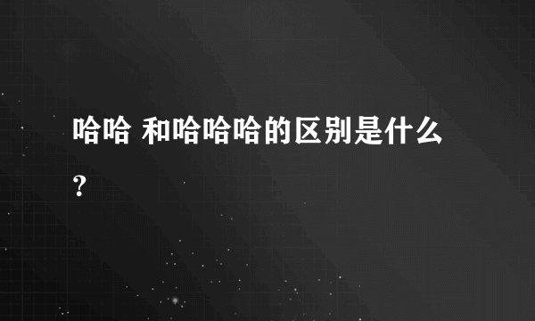 哈哈 和哈哈哈的区别是什么？