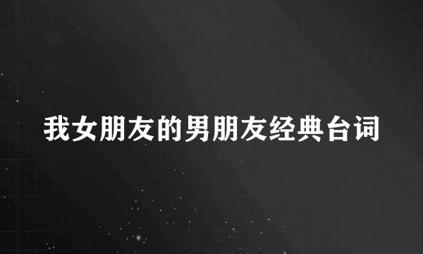 我女朋友的男朋友经典台词
