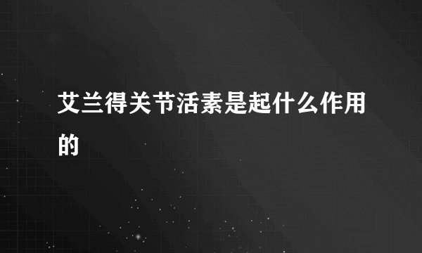 艾兰得关节活素是起什么作用的
