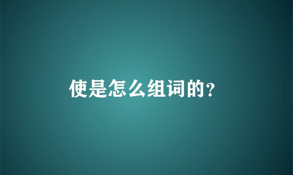 使是怎么组词的？