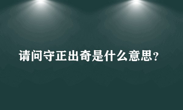 请问守正出奇是什么意思？