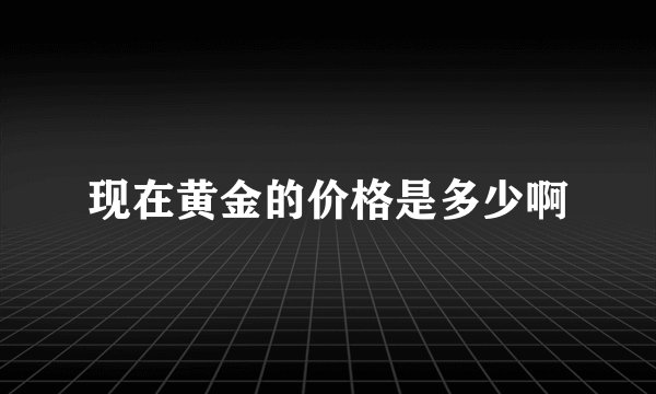 现在黄金的价格是多少啊
