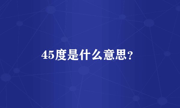 45度是什么意思？