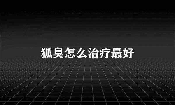 狐臭怎么治疗最好