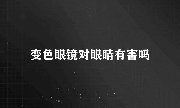 变色眼镜对眼睛有害吗