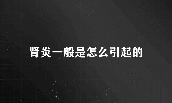 肾炎一般是怎么引起的