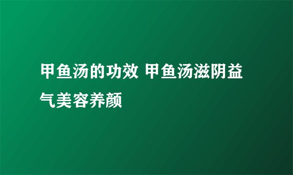 甲鱼汤的功效 甲鱼汤滋阴益气美容养颜