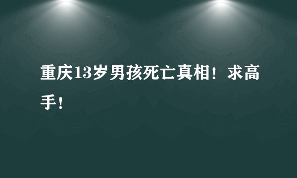重庆13岁男孩死亡真相！求高手！