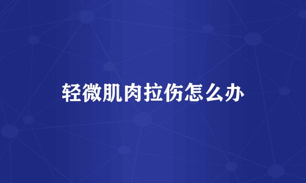 轻微肌肉拉伤怎么办