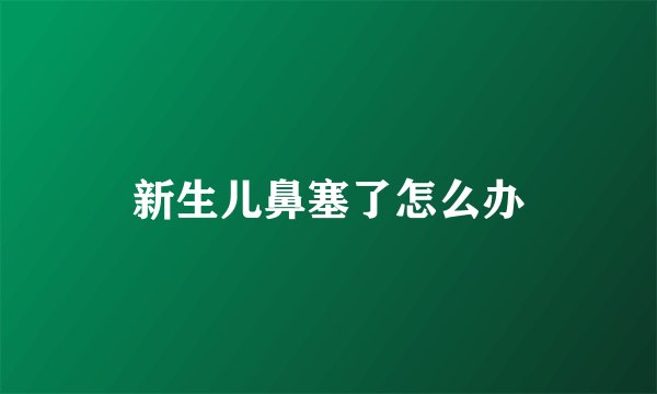 新生儿鼻塞了怎么办