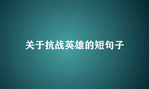 关于抗战英雄的短句子