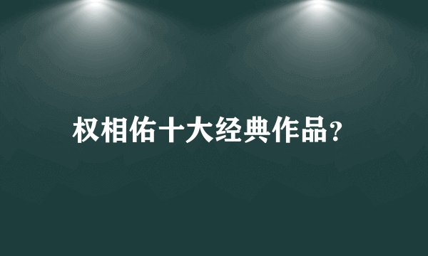权相佑十大经典作品？