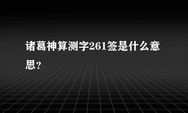 诸葛神算测字261签是什么意思？
