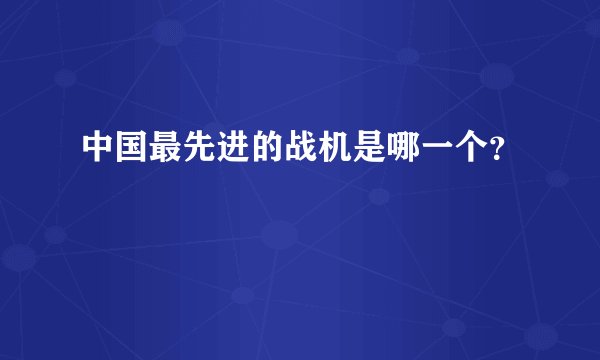 中国最先进的战机是哪一个？