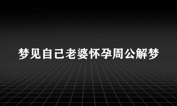 梦见自己老婆怀孕周公解梦