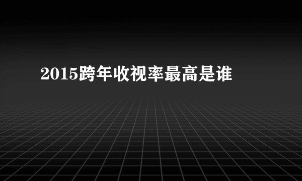 2015跨年收视率最高是谁