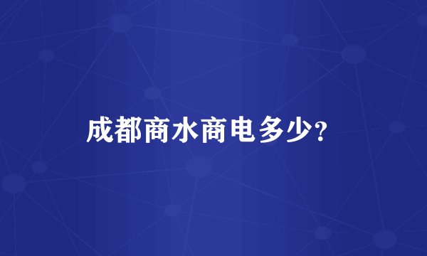 成都商水商电多少？