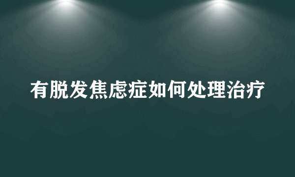 有脱发焦虑症如何处理治疗