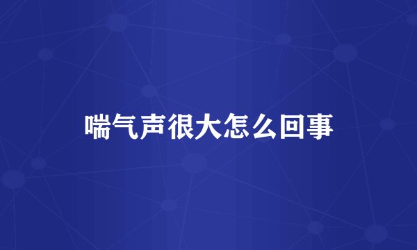 喘气声很大怎么回事