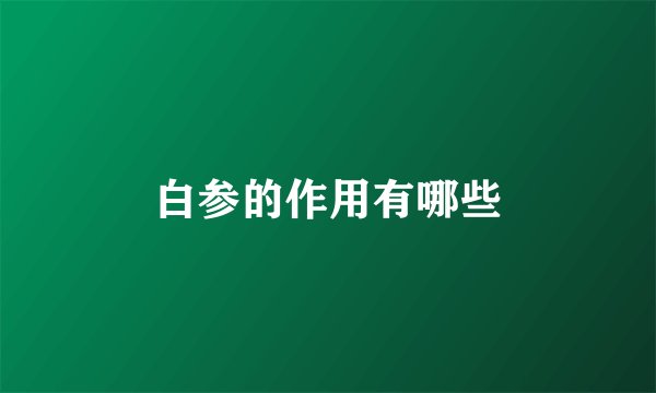 白参的作用有哪些