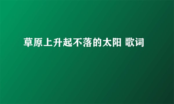 草原上升起不落的太阳 歌词