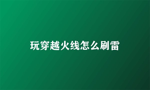 玩穿越火线怎么刷雷