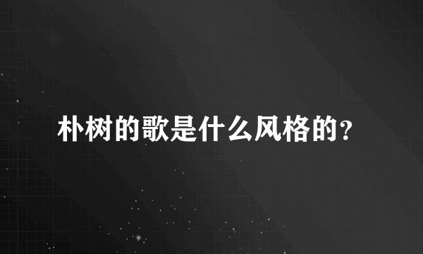 朴树的歌是什么风格的？