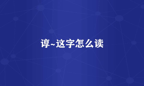 谆~这字怎么读