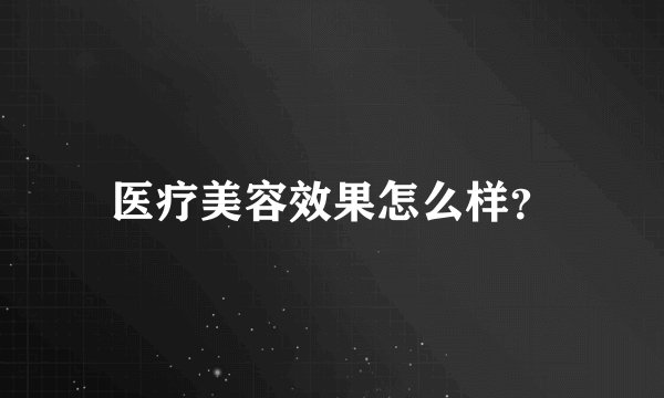 医疗美容效果怎么样？