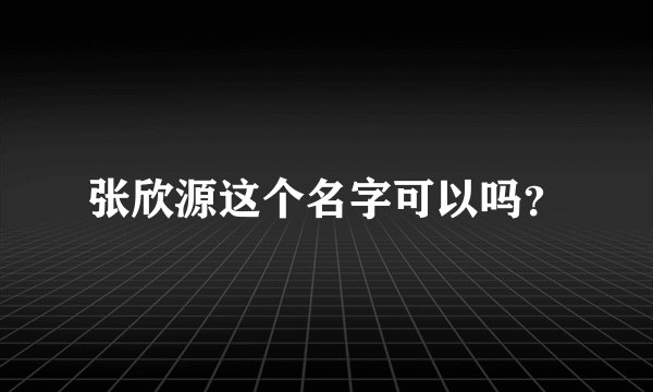 张欣源这个名字可以吗?