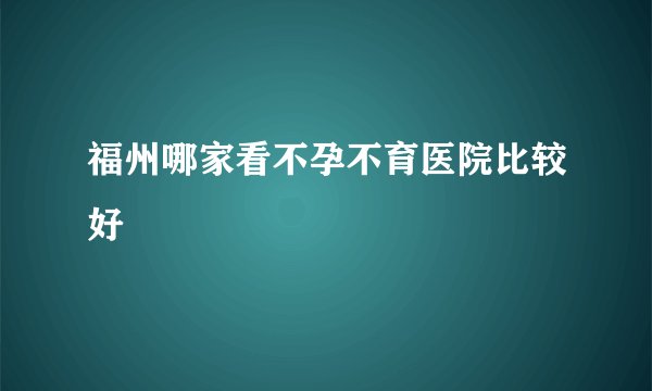 福州哪家看不孕不育医院比较好