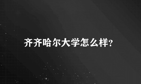 齐齐哈尔大学怎么样？