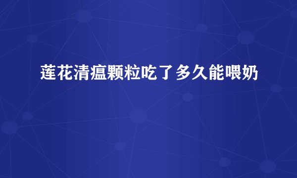 莲花清瘟颗粒吃了多久能喂奶