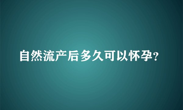 自然流产后多久可以怀孕？