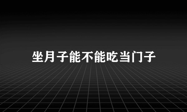 坐月子能不能吃当门子