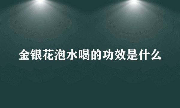 金银花泡水喝的功效是什么