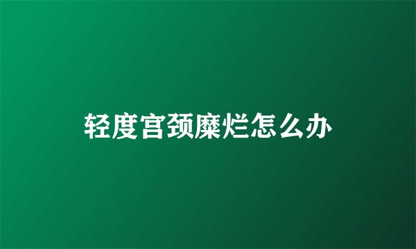 轻度宫颈糜烂怎么办