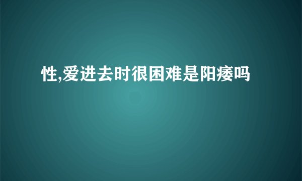 性,爱进去时很困难是阳痿吗