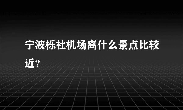宁波栎社机场离什么景点比较近？