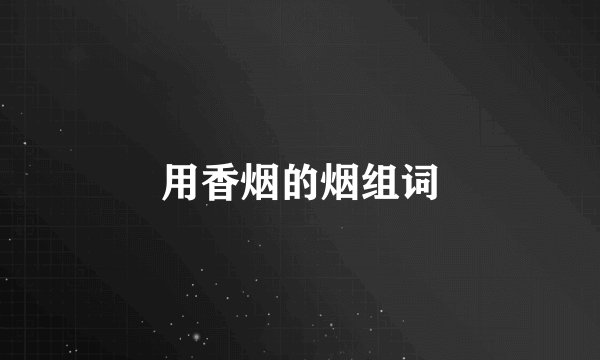 用香烟的烟组词