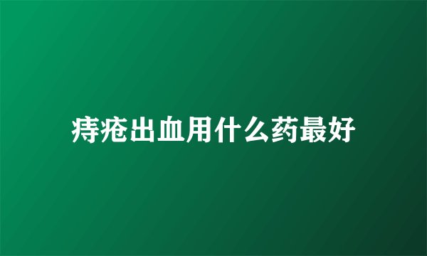 痔疮出血用什么药最好