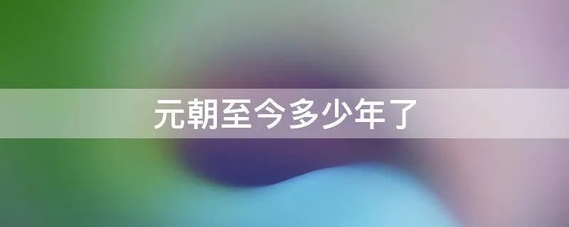 元朝至今多少年了
