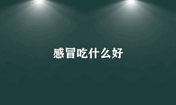 感冒吃什么好