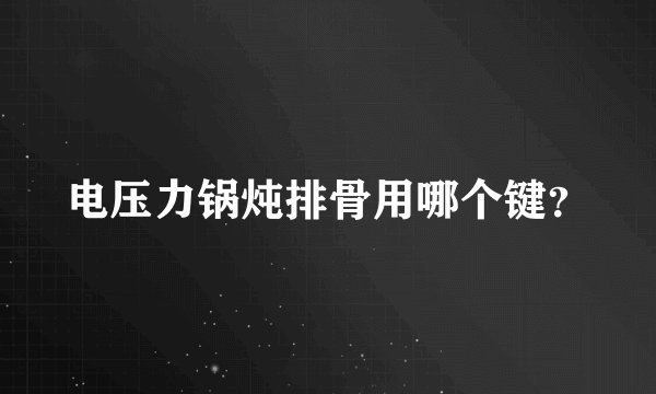 电压力锅炖排骨用哪个键？