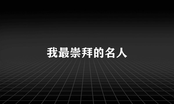 我最崇拜的名人