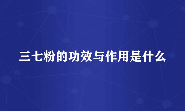 三七粉的功效与作用是什么