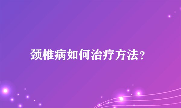 颈椎病如何治疗方法？