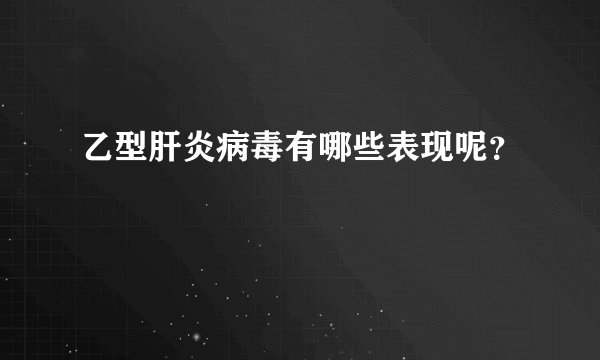 乙型肝炎病毒有哪些表现呢？