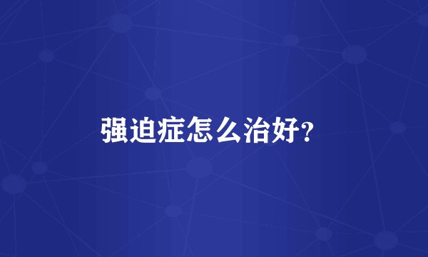 强迫症怎么治好？