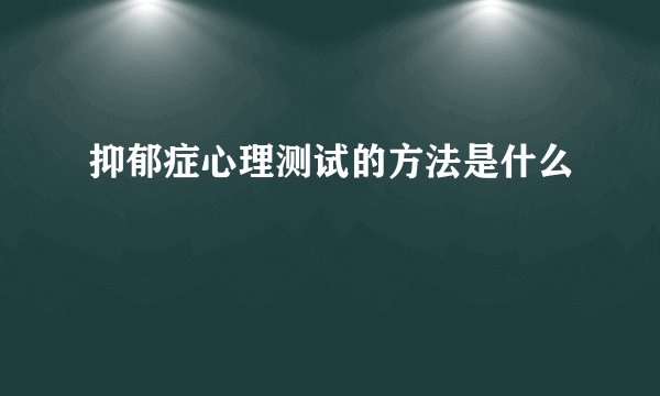 抑郁症心理测试的方法是什么